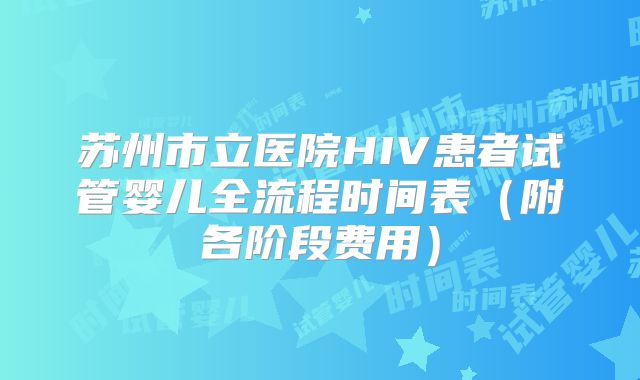 苏州市立医院HIV患者试管婴儿全流程时间表（附各阶段费用）