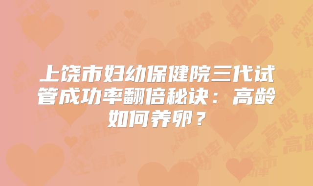 上饶市妇幼保健院三代试管成功率翻倍秘诀：高龄如何养卵？