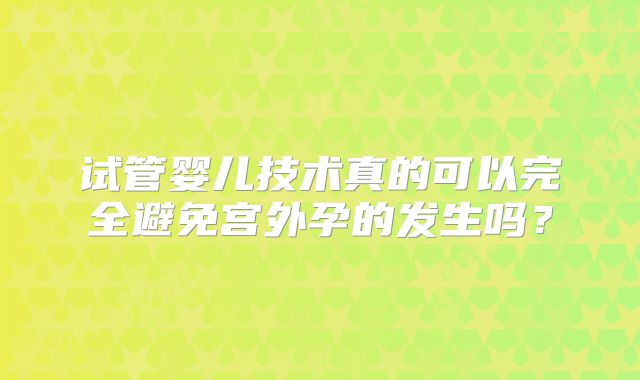 试管婴儿技术真的可以完全避免宫外孕的发生吗？