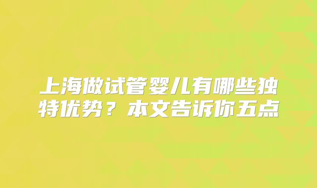 上海做试管婴儿有哪些独特优势?本文告诉你五点