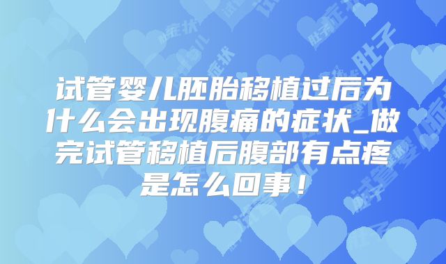 试管婴儿胚胎移植过后为什么会出现腹痛的症状_做完试管移植后腹部有点疼是怎么回事!