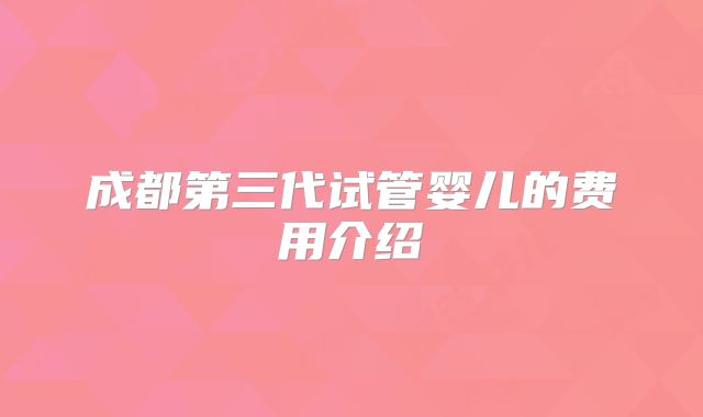 成都第三代试管婴儿的费用介绍