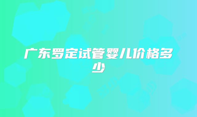 广东罗定试管婴儿价格多少