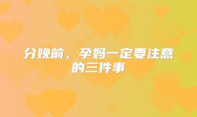 分娩前，孕妈一定要注意的三件事