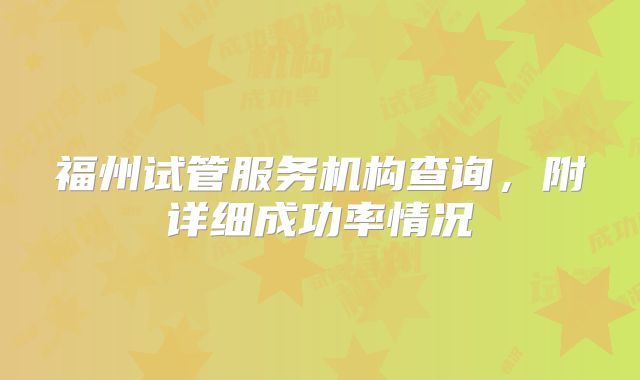 福州试管服务机构查询,附详细成功率情况