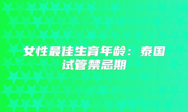 女性最佳生育年龄：泰国试管禁忌期