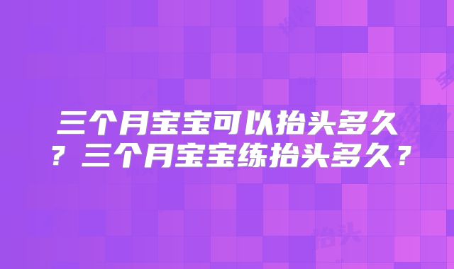 三个月宝宝可以抬头多久？三个月宝宝练抬头多久？