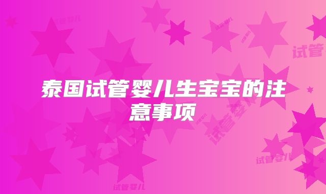 泰国试管婴儿生宝宝的注意事项