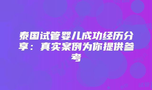 泰国试管婴儿成功经历分享：真实案例为你提供参考