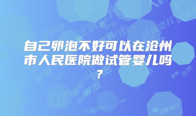 自己卵泡不好可以在沧州市人民医院做试管婴儿吗？