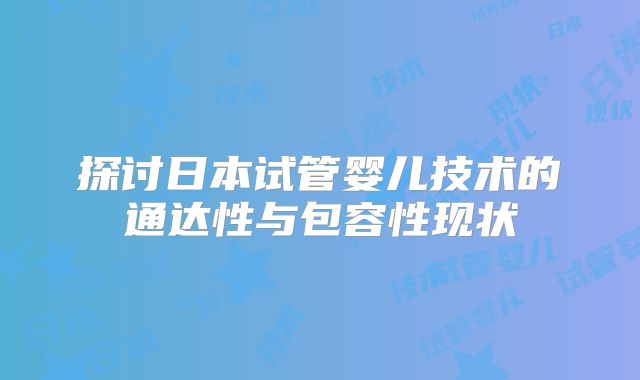 探讨日本试管婴儿技术的通达性与包容性现状