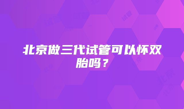 北京做三代试管可以怀双胎吗？