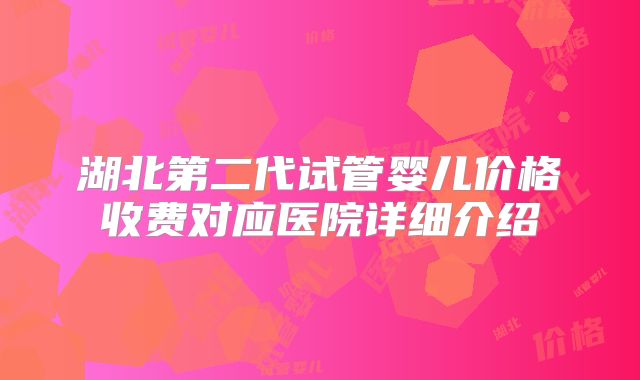 湖北第二代试管婴儿价格收费对应医院详细介绍