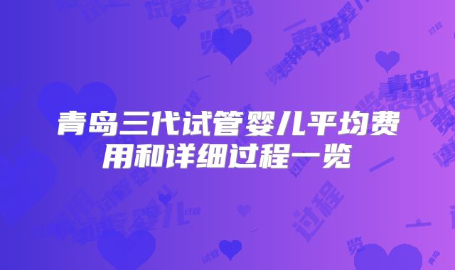 青岛三代试管婴儿平均费用和详细过程一览