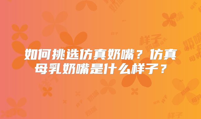 如何挑选仿真奶嘴?仿真母乳奶嘴是什么样子?