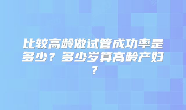 比较高龄做试管成功率是多少?多少岁算高龄产妇?