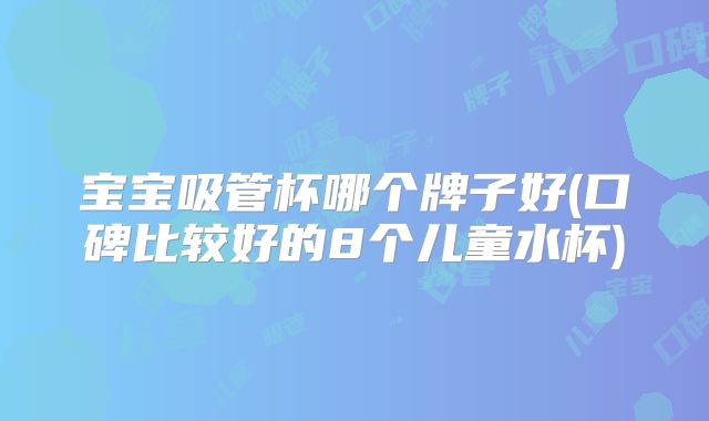 宝宝吸管杯哪个牌子好(口碑比较好的8个儿童水杯)