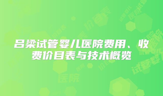 吕梁试管婴儿医院费用、收费价目表与技术概览