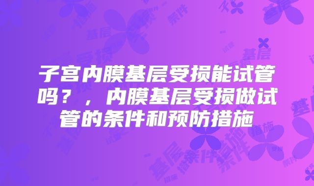子宫内膜基层受损能试管吗?,内膜基层受损做试管的条件和预防措施
