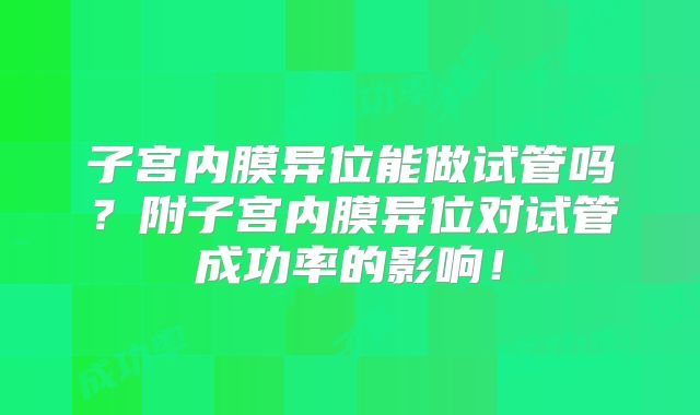 子宫内膜异位能做试管吗？附子宫内膜异位对试管成功率的影响！