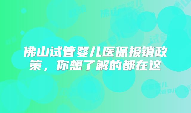 佛山试管婴儿医保报销政策,你想了解的都在这