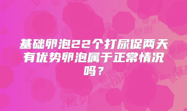 基础卵泡22个打尿促两天有优势卵泡属于正常情况吗？