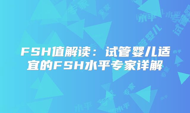 FSH值解读:试管婴儿适宜的FSH水平专家详解