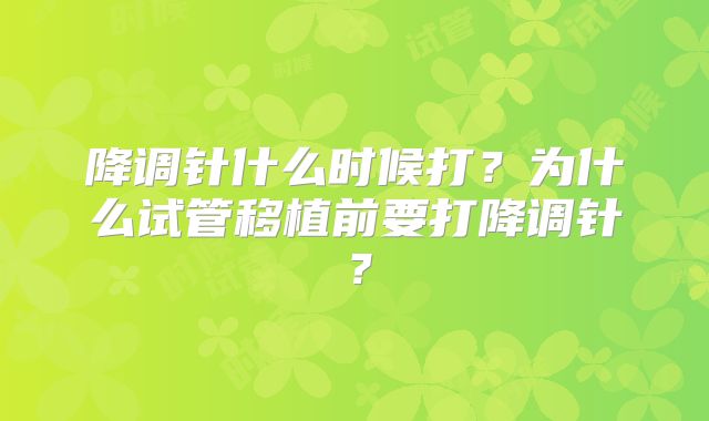 降调针什么时候打？为什么试管移植前要打降调针？