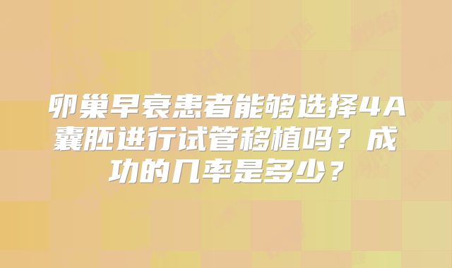 卵巢早衰患者能够选择4A囊胚进行试管移植吗？成功的几率是多少？