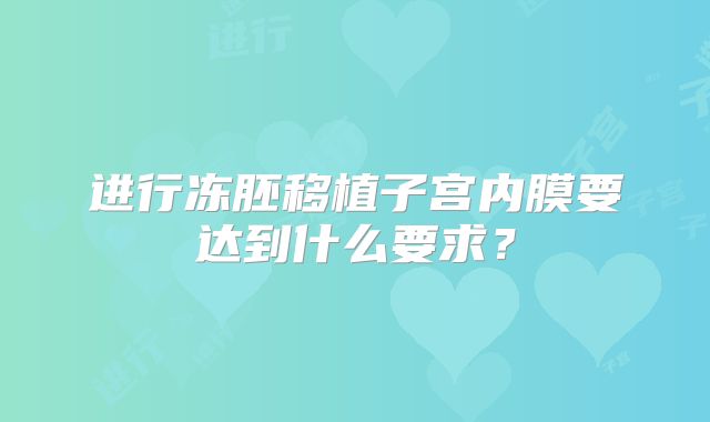 进行冻胚移植子宫内膜要达到什么要求？