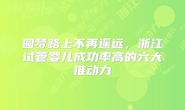 圆梦路上不再遥远,浙江试管婴儿成功率高的六大推动力