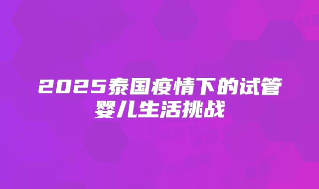 2025泰国疫情下的试管婴儿生活挑战