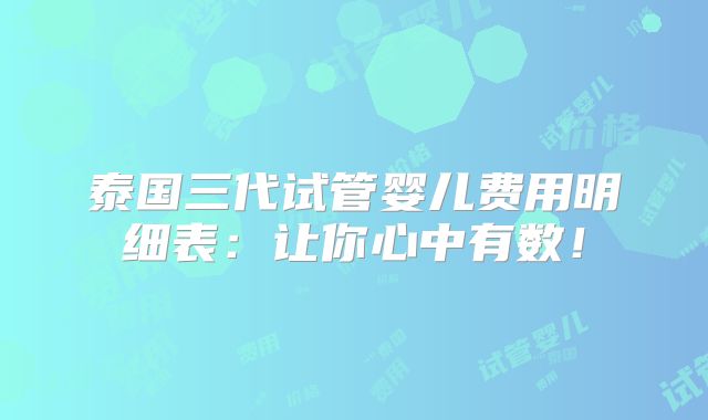 泰国三代试管婴儿费用明细表:让你心中有数!