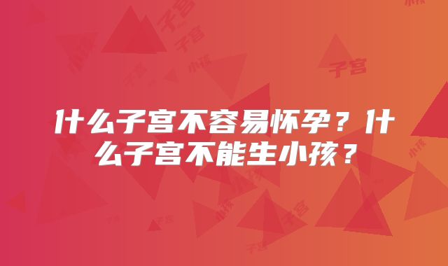 什么子宫不容易怀孕?什么子宫不能生小孩?