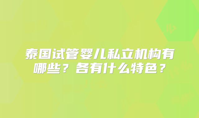 泰国试管婴儿私立机构有哪些？各有什么特色？