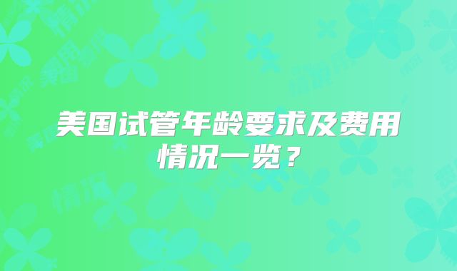 美国试管年龄要求及费用情况一览？