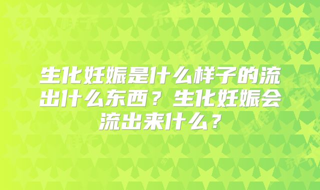 生化妊娠是什么样子的流出什么东西?生化妊娠会流出来什么?