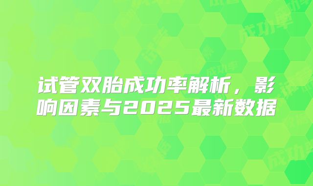 试管双胎成功率解析，影响因素与2025最新数据
