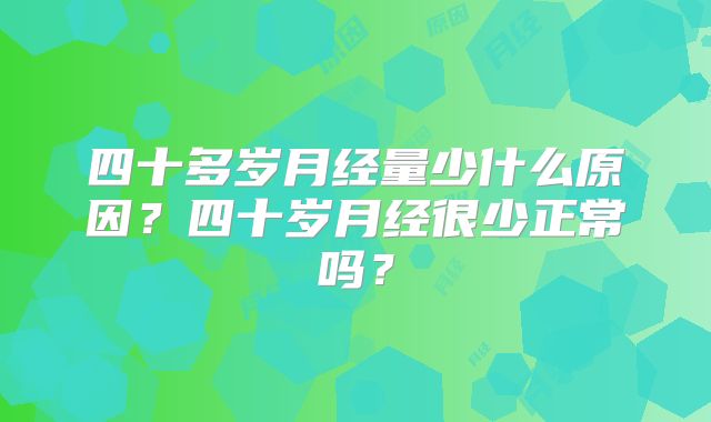 四十多岁月经量少什么原因？四十岁月经很少正常吗？