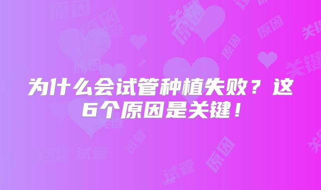 为什么会试管种植失败？这6个原因是关键！
