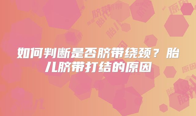 如何判断是否脐带绕颈？胎儿脐带打结的原因