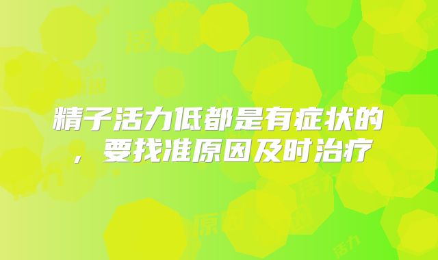 精子活力低都是有症状的,要找准原因及时治疗