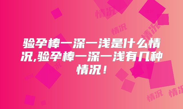 验孕棒一深一浅是什么情况,验孕棒一深一浅有几种情况！
