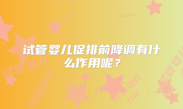 试管婴儿促排前降调有什么作用呢？