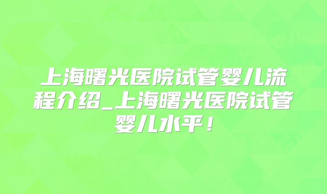 上海曙光医院试管婴儿流程介绍_上海曙光医院试管婴儿水平!