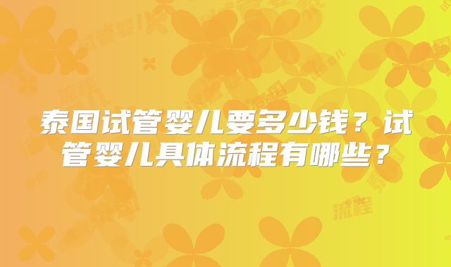 泰国试管婴儿要多少钱?试管婴儿具体流程有哪些?