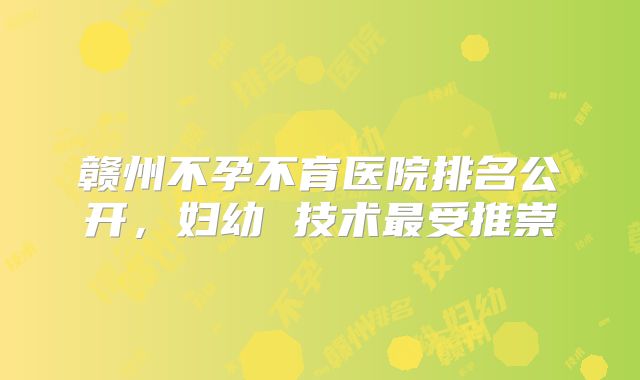 赣州不孕不育医院排名公开，妇幼 技术最受推崇