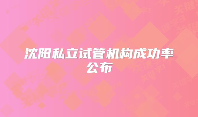 沈阳私立试管机构成功率公布