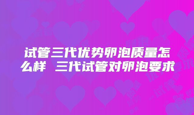 试管三代优势卵泡质量怎么样 三代试管对卵泡要求