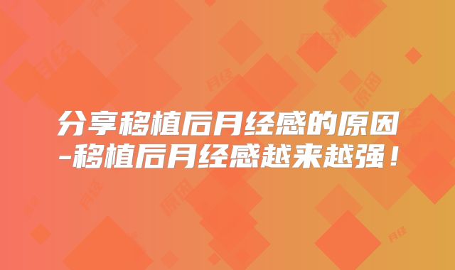 分享移植后月经感的原因-移植后月经感越来越强!